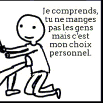 Je comprends, tu ne manges pas les gens mais c'est mon choix personnel.