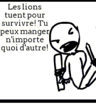Les Lions tuent pour survivre ! Tu peux manger n'importe quoi d'autre !