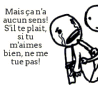 Mais ça n'a aucun sens ! S'il te plait, si tu m'aimes bien, ne me tue pas !